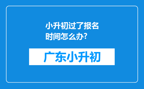 小升初过了报名时间怎么办?