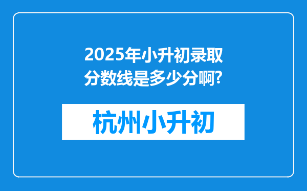 2025年小升初录取分数线是多少分啊?