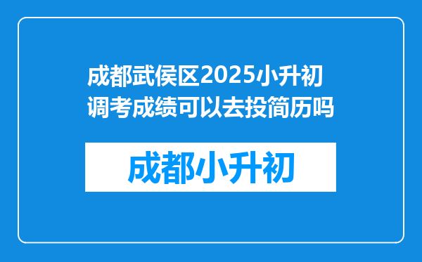 成都武侯区2025小升初调考成绩可以去投简历吗