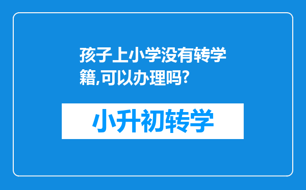 孩子上小学没有转学籍,可以办理吗?