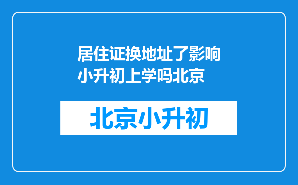 居住证换地址了影响小升初上学吗北京