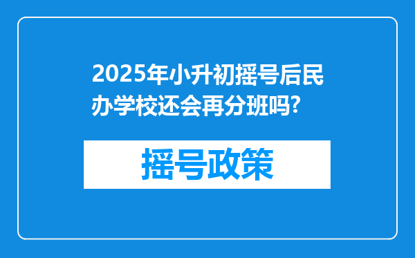 2025年小升初摇号后民办学校还会再分班吗?