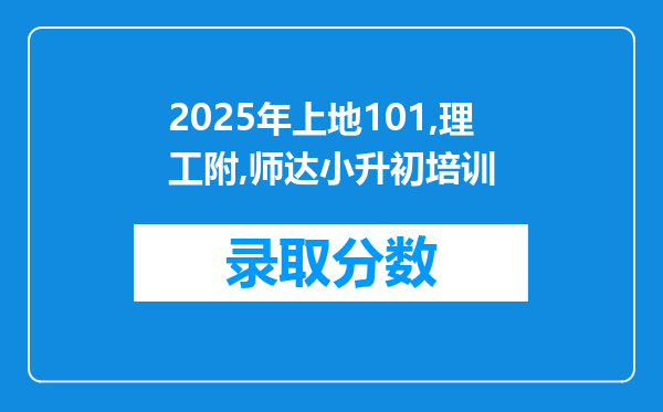 2025年上地101,理工附,师达小升初培训