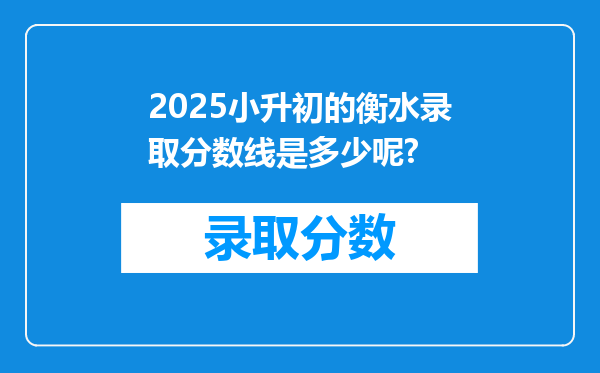 2025小升初的衡水录取分数线是多少呢?