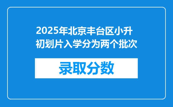 2025年北京丰台区小升初划片入学分为两个批次