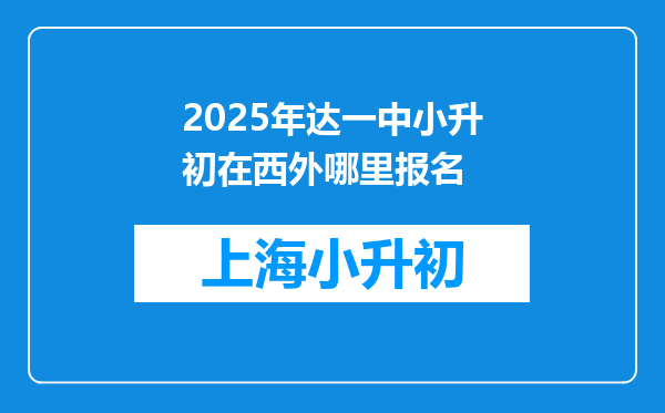 2025年达一中小升初在西外哪里报名