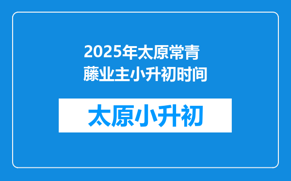 2025年太原常青藤业主小升初时间