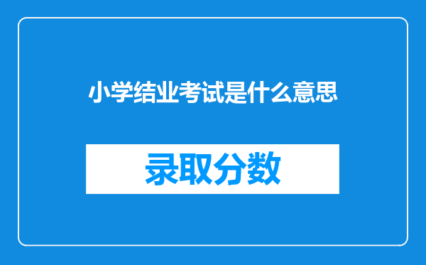 小学结业考试是什么意思