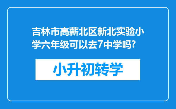 吉林市高薪北区新北实验小学六年级可以去7中学吗?