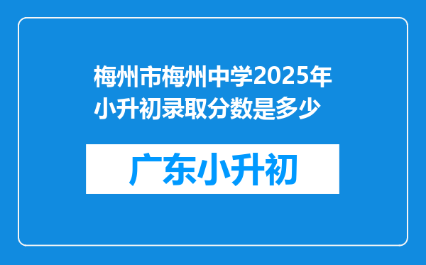 梅州市梅州中学2025年小升初录取分数是多少