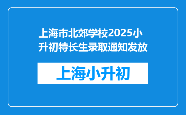 上海市北郊学校2025小升初特长生录取通知发放