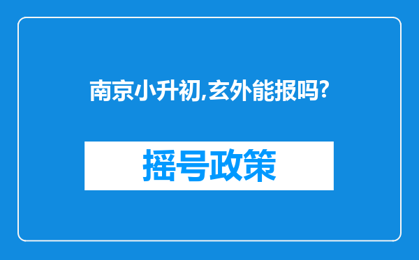 南京小升初,玄外能报吗?