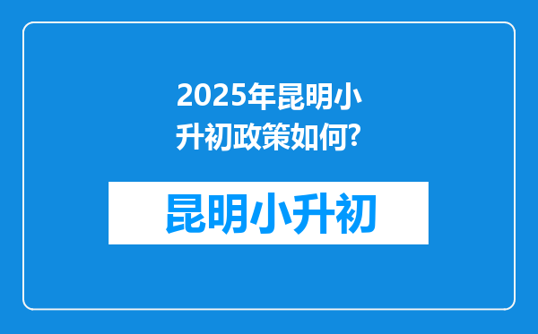 2025年昆明小升初政策如何?