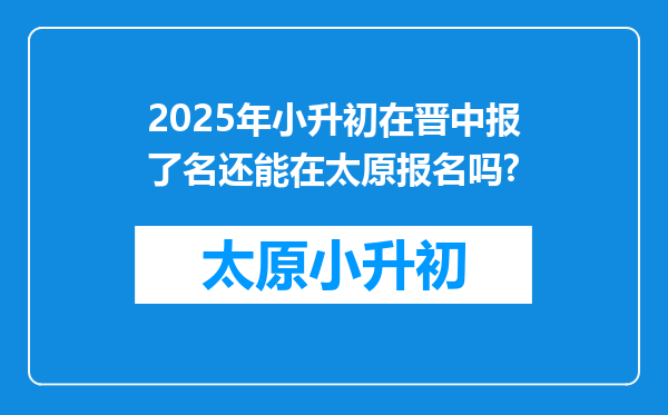 2025年小升初在晋中报了名还能在太原报名吗?