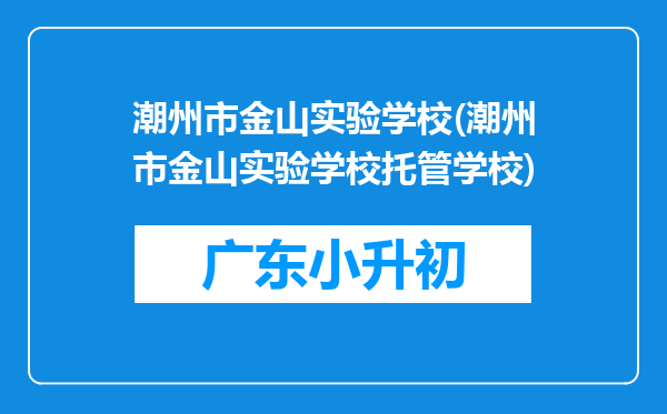 潮州市金山实验学校(潮州市金山实验学校托管学校)