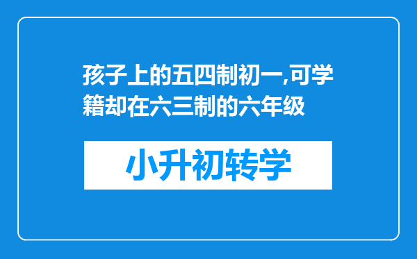 孩子上的五四制初一,可学籍却在六三制的六年级