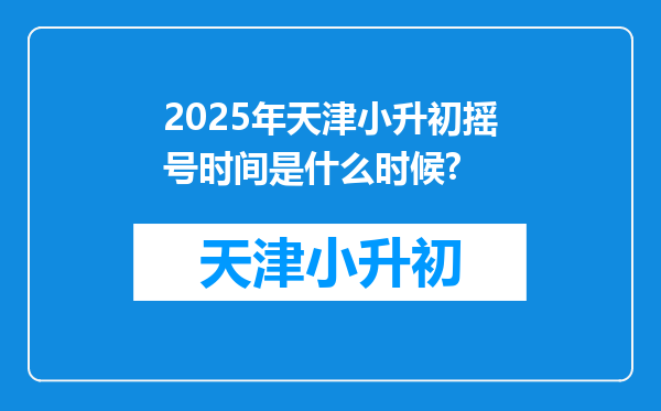 2025年天津小升初摇号时间是什么时候?