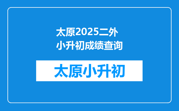 太原2025二外小升初成绩查询