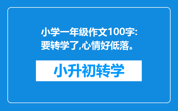 小学一年级作文100字:要转学了,心情好低落。