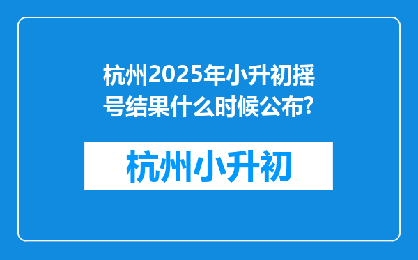 杭州2025年小升初摇号结果什么时候公布?