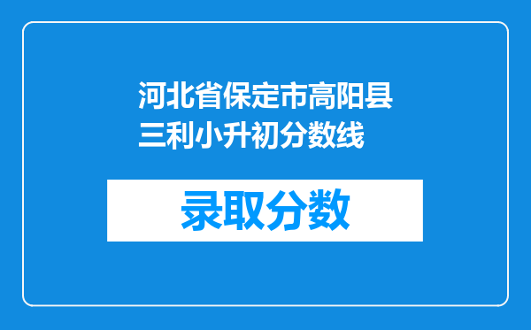 河北省保定市高阳县三利小升初分数线