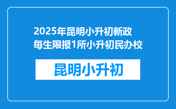 2025年昆明小升初新政每生限报1所小升初民办校