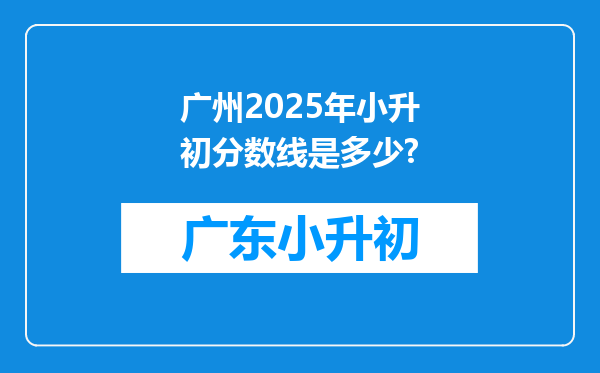 广州2025年小升初分数线是多少?