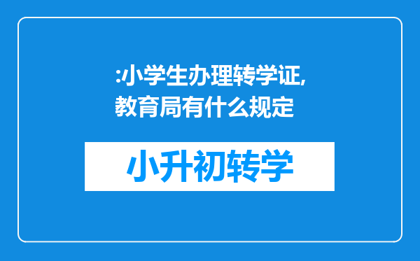 :小学生办理转学证,教育局有什么规定