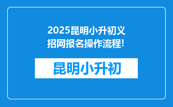 2025昆明小升初义招网报名操作流程!