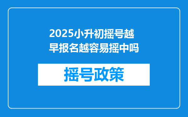 2025小升初摇号越早报名越容易摇中吗