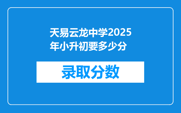 天易云龙中学2025年小升初要多少分