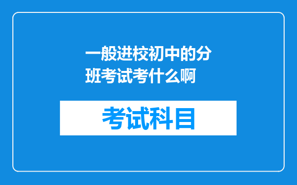 一般进校初中的分班考试考什么啊