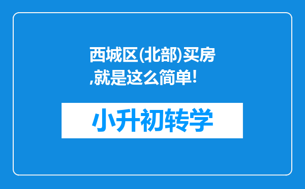 西城区(北部)买房,就是这么简单!