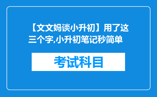 【文文妈谈小升初】用了这三个字,小升初笔记秒简单