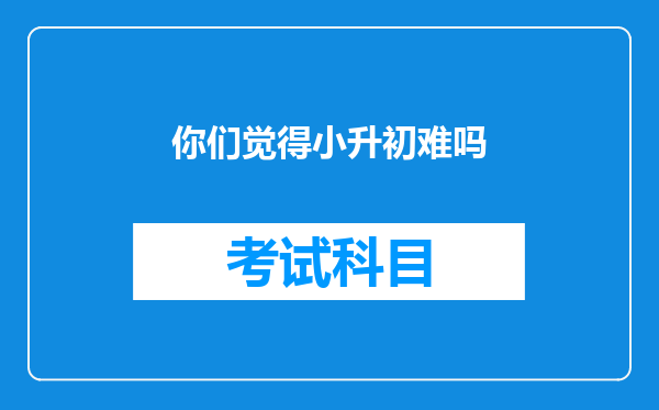 你们觉得小升初难吗