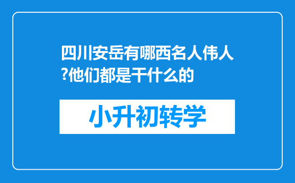 四川安岳有哪西名人伟人?他们都是干什么的