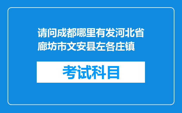 请问成都哪里有发河北省廊坊市文安县左各庄镇