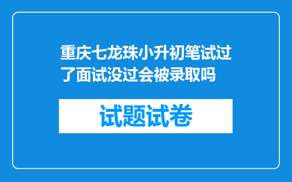 重庆七龙珠小升初笔试过了面试没过会被录取吗