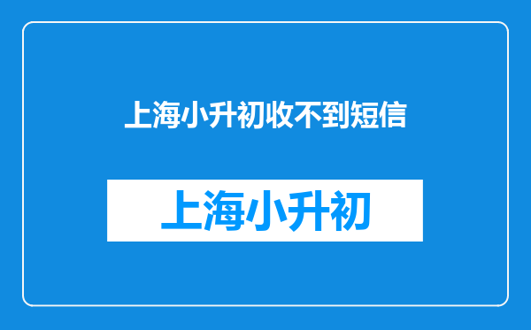 小升初审核通过,别的家长都收到了学校的短信,为什么我没收到?