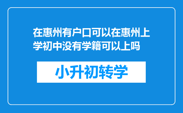 在惠州有户口可以在惠州上学初中没有学籍可以上吗