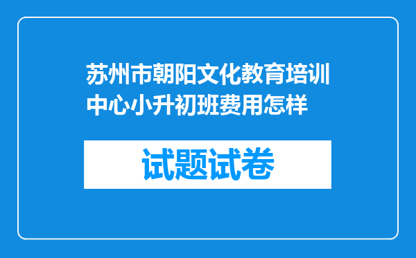 苏州市朝阳文化教育培训中心小升初班费用怎样