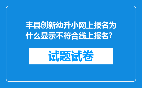 丰县创新幼升小网上报名为什么显示不符合线上报名?