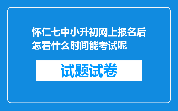 怀仁七中小升初网上报名后怎看什么时间能考试呢