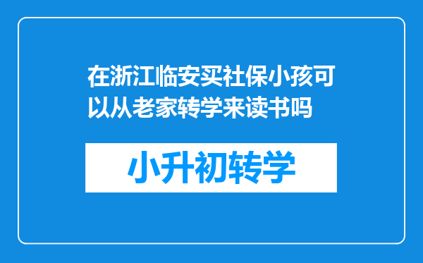 在浙江临安买社保小孩可以从老家转学来读书吗