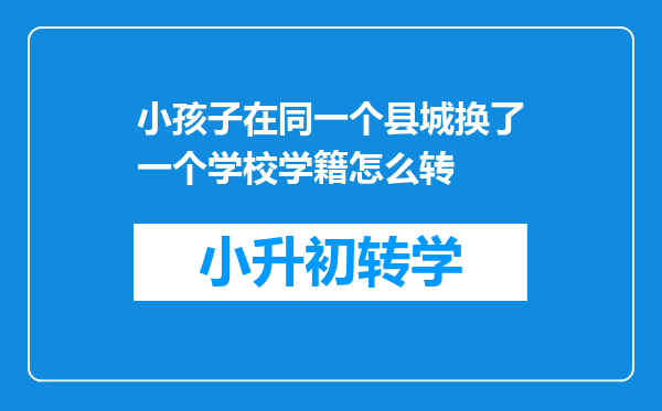 小孩子在同一个县城换了一个学校学籍怎么转