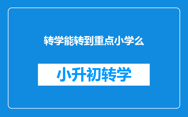 明年我想把我的孩子从普通学校转到重点小学,不知道中途可以转学吗?