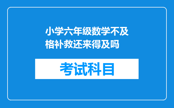 小学六年级数学不及格补救还来得及吗