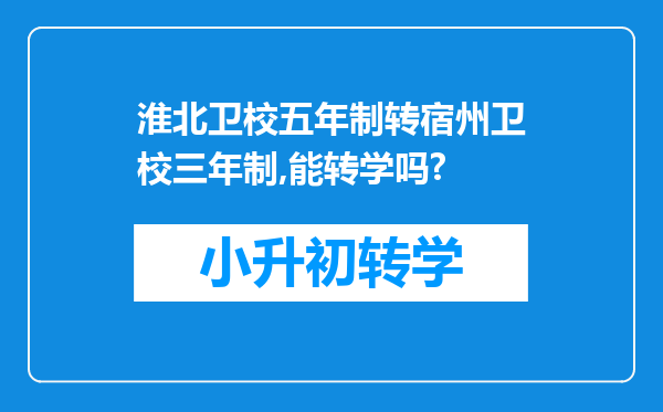 淮北卫校五年制转宿州卫校三年制,能转学吗?