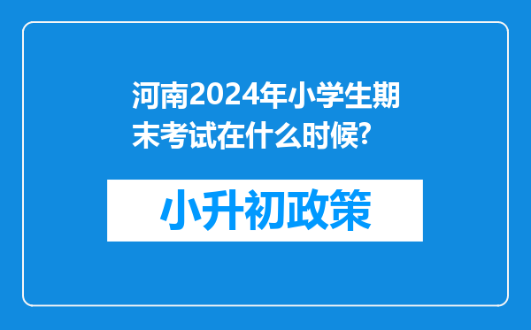 河南2024年小学生期末考试在什么时候?