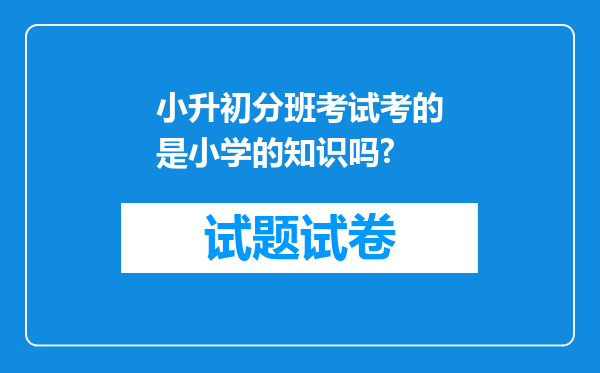 小升初分班考试考的是小学的知识吗?